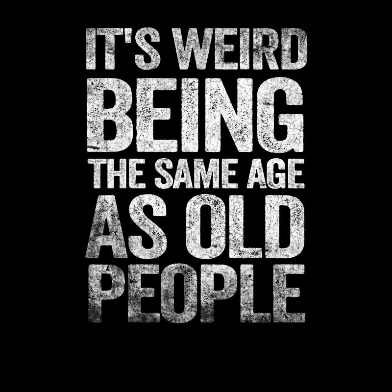 Older People It's Weird Being the Same Age as Old