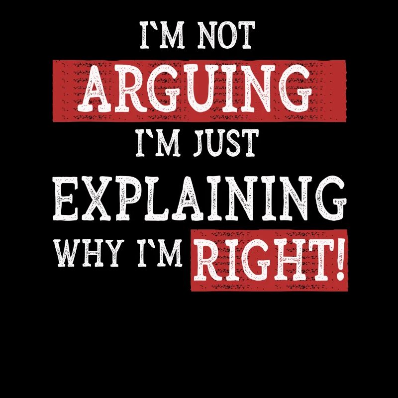 Im Not Arguing Im Just Explaining Why Im Right