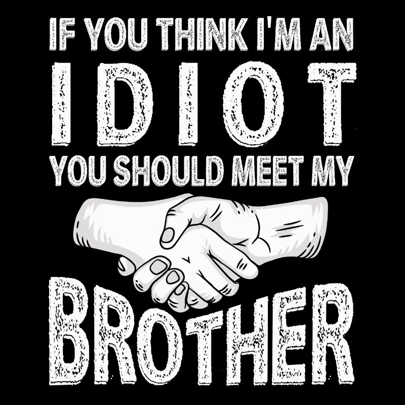 Si vous pensez que je suis un idiot, vous devriez rencontrer mon frère