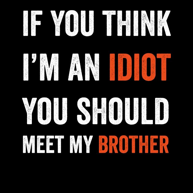 Si vous pensez que je suis un idiot, vous devriez rencontrer mon frère