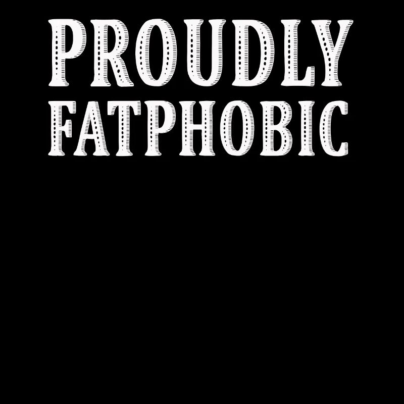 Proudly Fatphobic