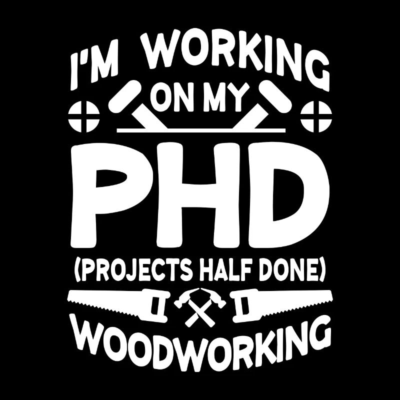 I'm working on PHD Projects half done Woodworking