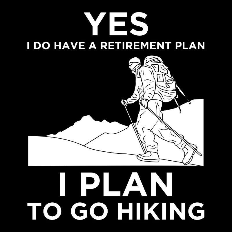 Yes I Do Have A Retirement Plan - Hiking Mountain