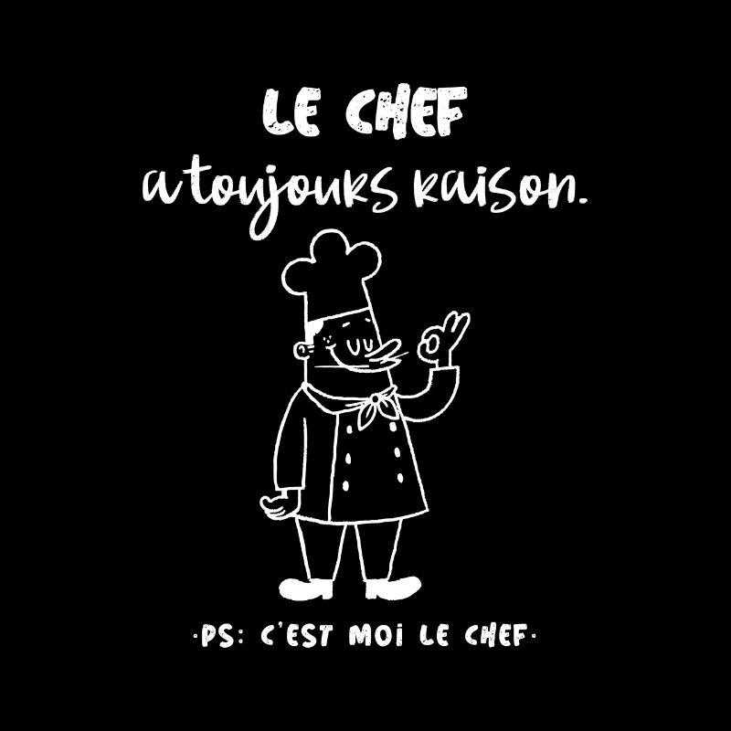Le chef a toujours raison. Ps le chef c'est moi