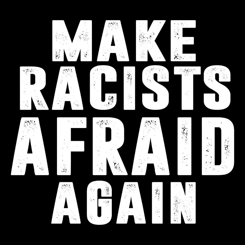 MAKE RACISTS AFRAID AGAIN