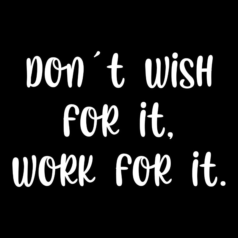 Dont wish for it work for it