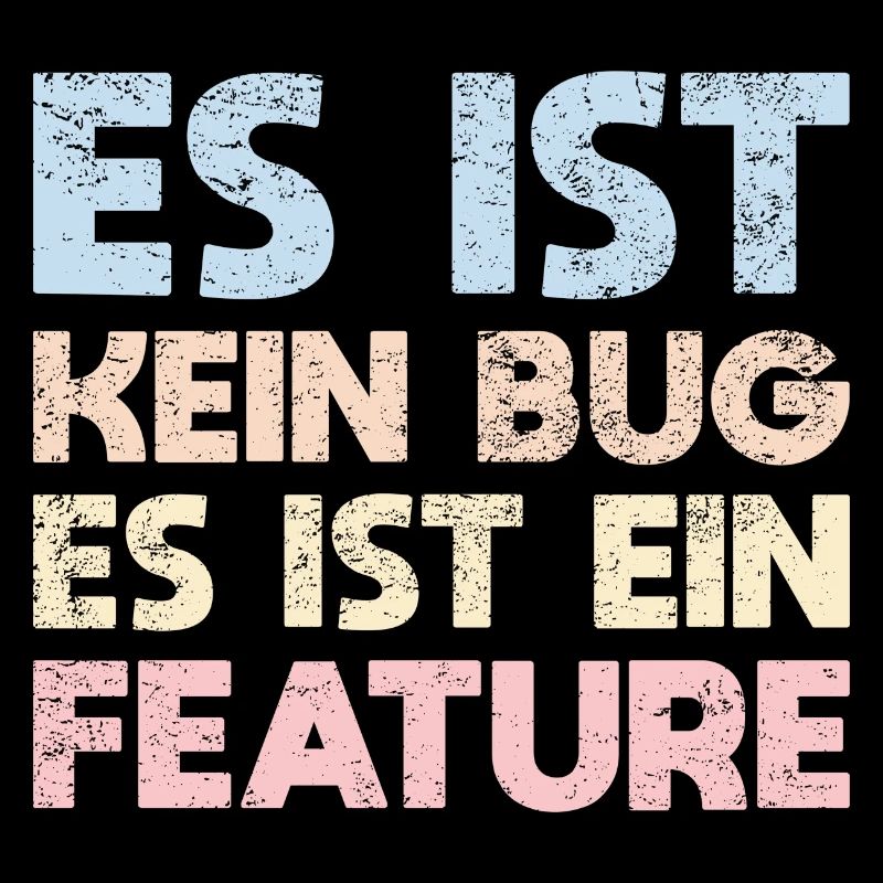 Es Ist Kein Bug, Es Ist Ein Feature