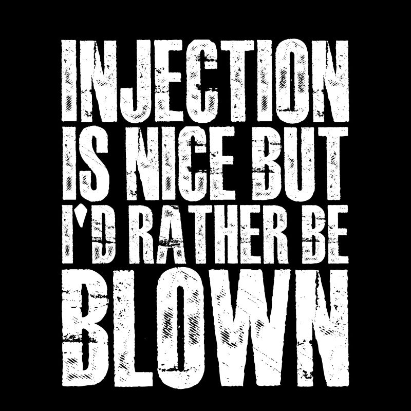 Injection Is Nice But I'd Rather Be Blown 4