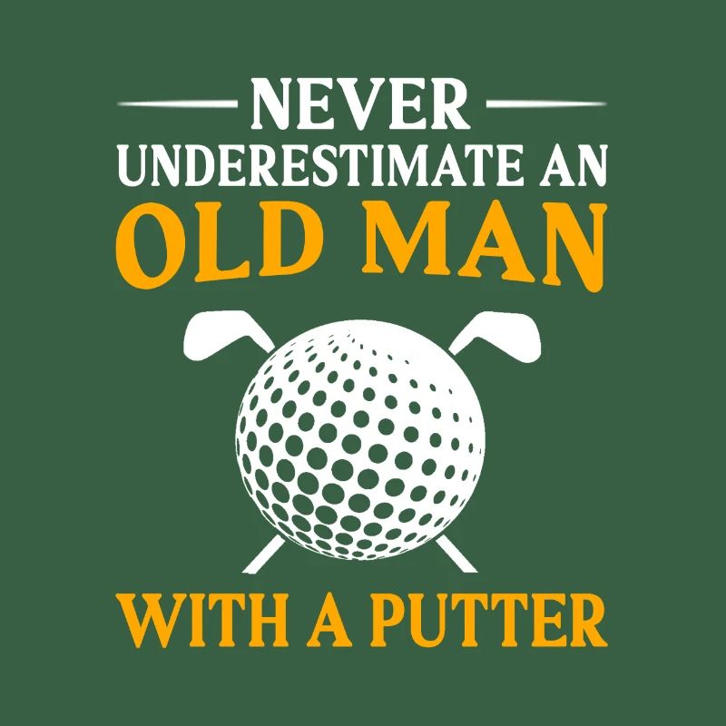 Never Underestimate And Old Man With A Putter Golf