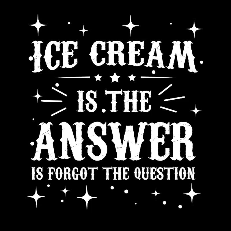 ice cream is the answer I forgot the question