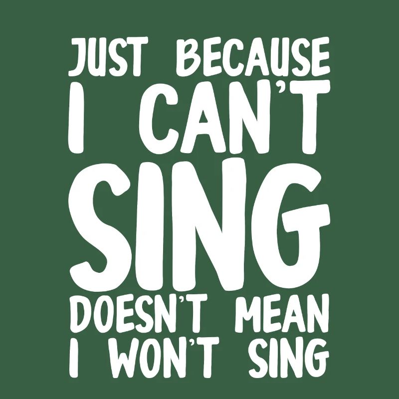 Just Because I Cant Sing Doesn't Mean I Wont Sing