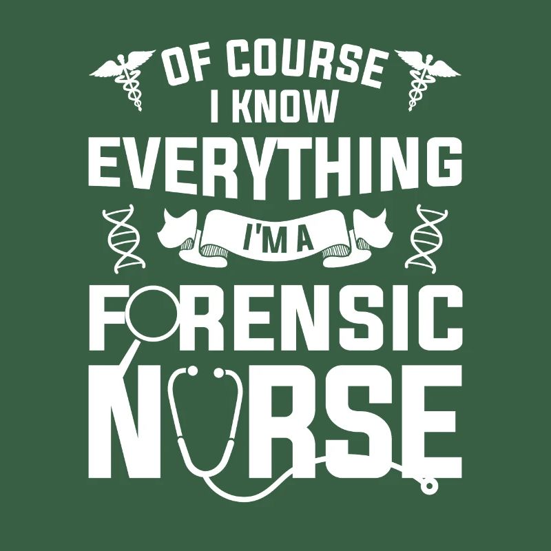 Of Course I Know Everything I'm A Forensic Nurse