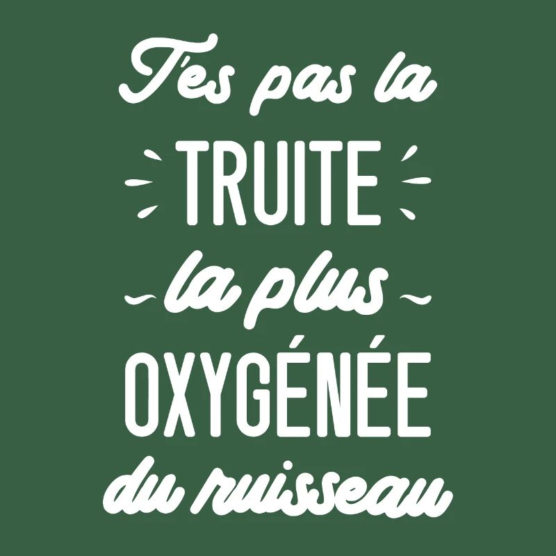 T'es pas la truite la plus oxygénée du ruisseau