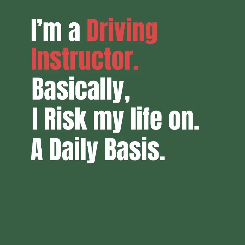 I am a driving instructor. Basically, I'm risking my