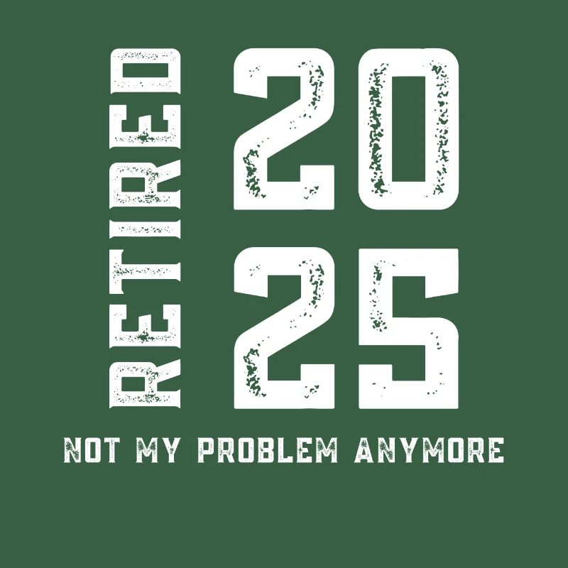 Retired 2025 Not My Problem Anymore