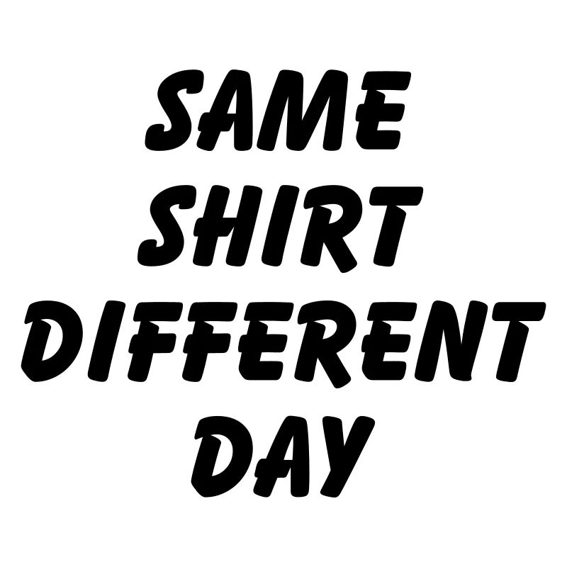 SAME SHIRT DIFFERENT DAY