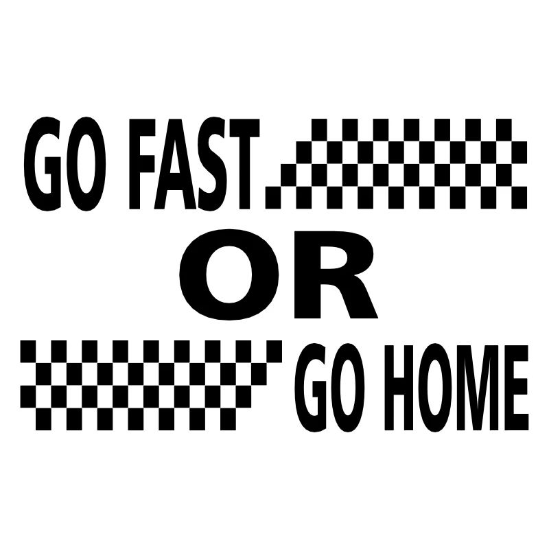 go fast or go home