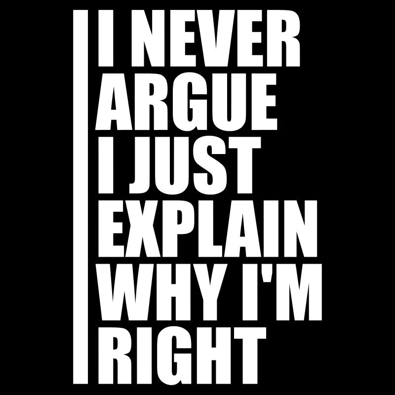 I Never Argue I Just Explain Why I'm Right Spruch