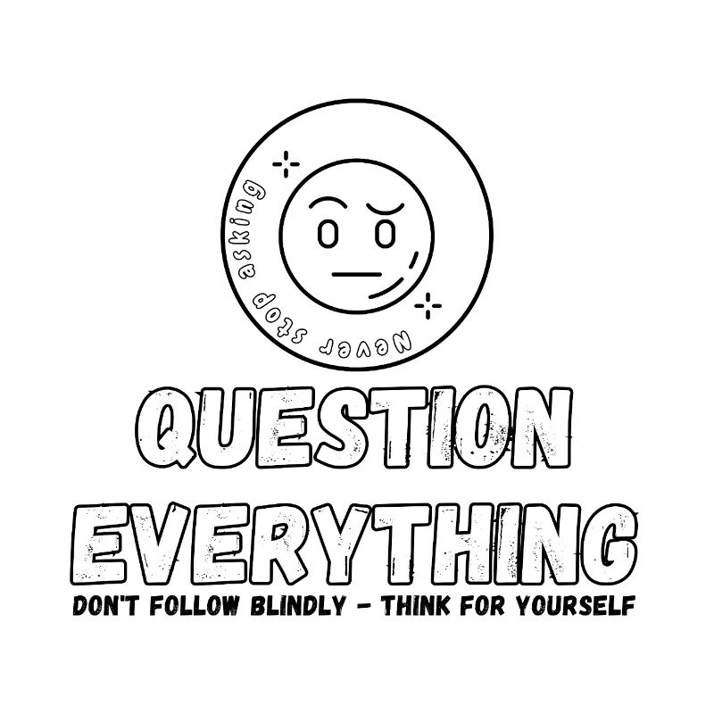 Question Everything - Never Stop Asking 