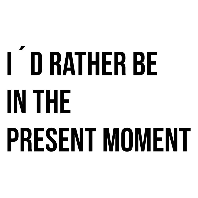 I´d rather be in the present Moment