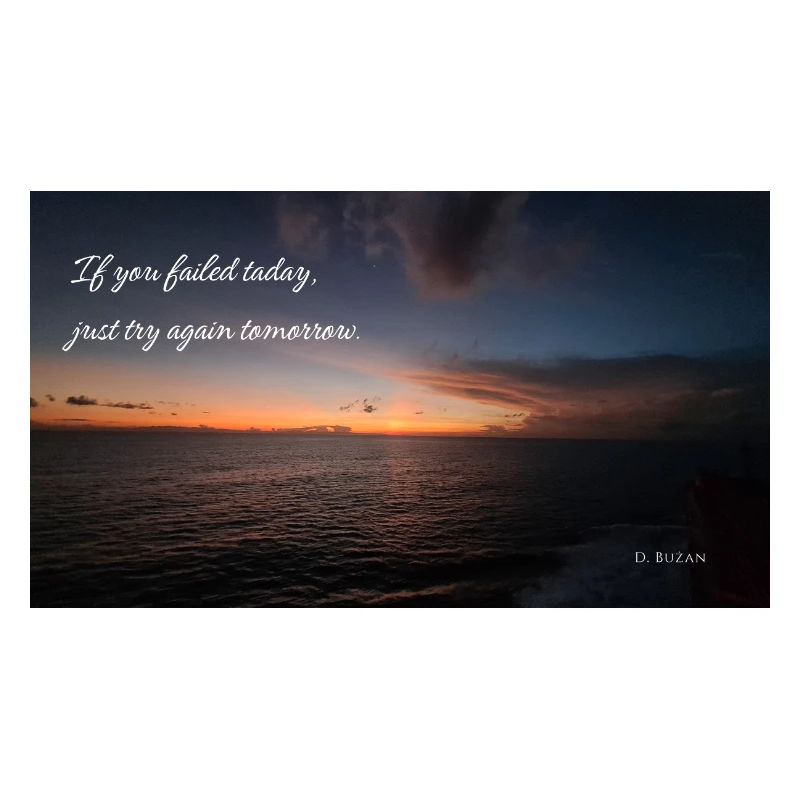 If you failed today, just try again tomorrow.