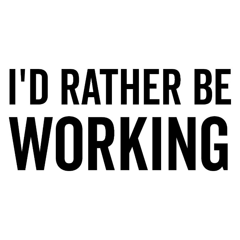 I’d Rather Be Working