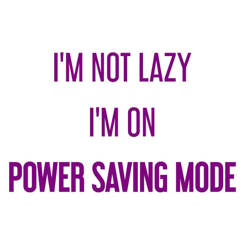 I'm not lazy, I'm in power saving mode!