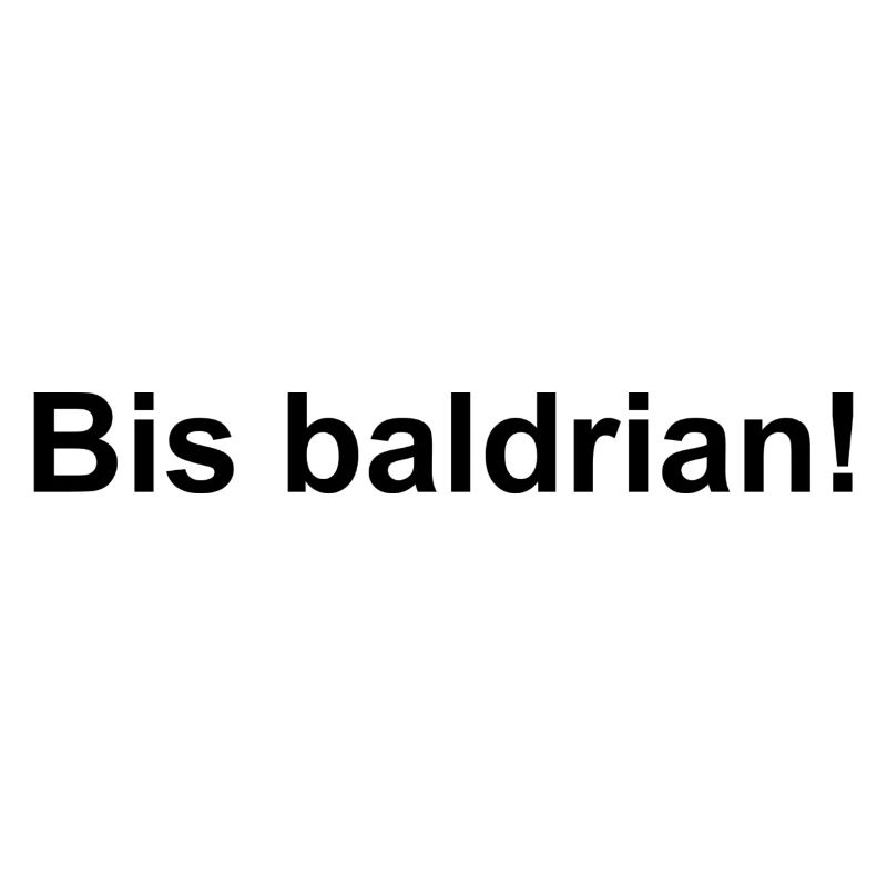 Bis baldrian!