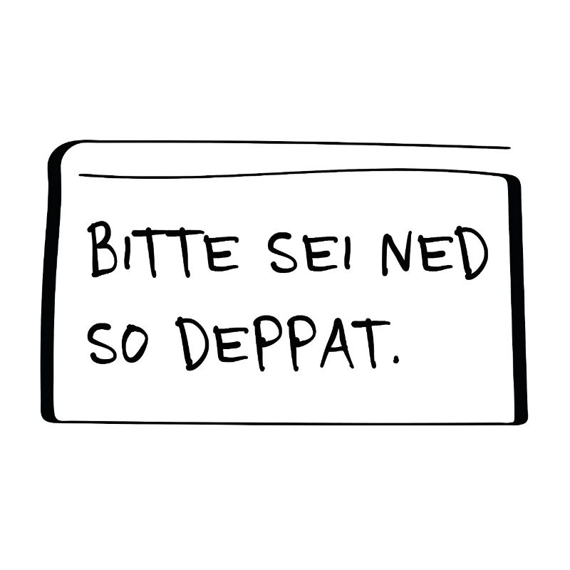 Bitte sei ned so deppat – Frecher Dialekt Spruch