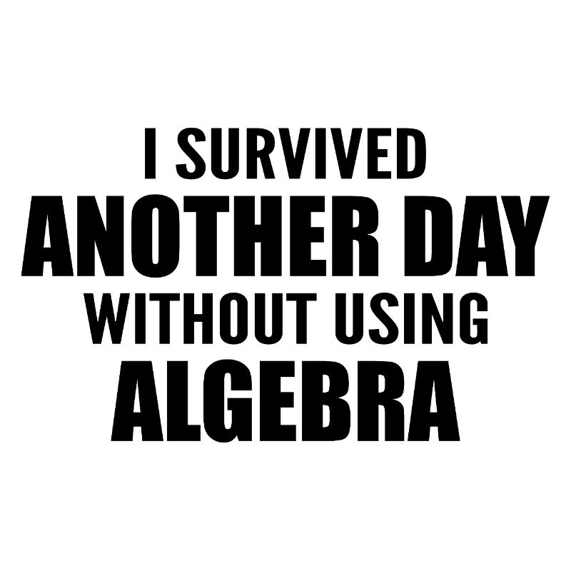 I survived without doing algebra today