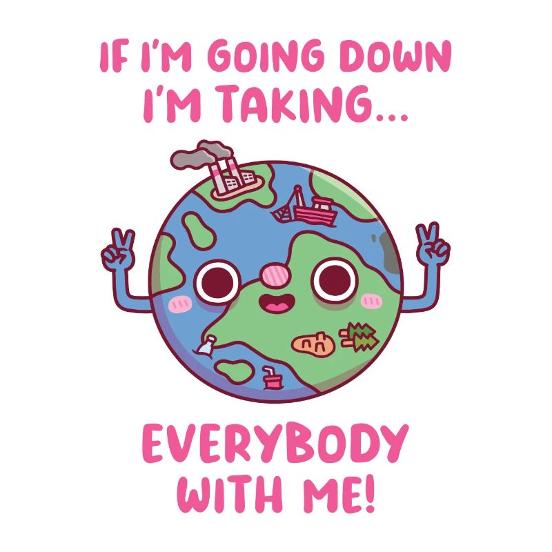 Planet Earth Taking Everybody Down With It