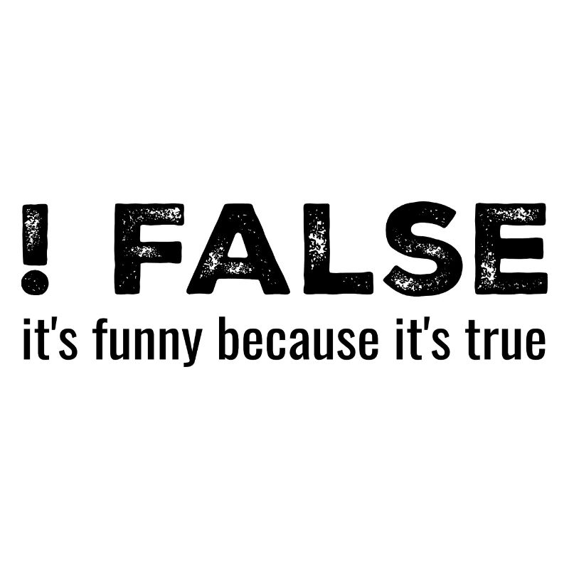 ! False - It's Funny Because It's True