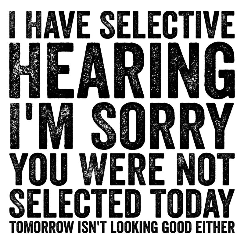 I have selective hearing I'm sorry