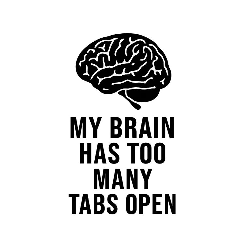 MY BRAIN HAS TOO MANY TABS OPEN