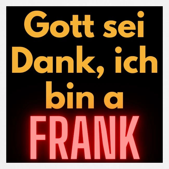 Gott sei Dank ich bin a frank.