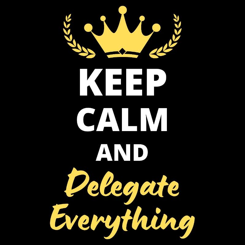 "Keep Calm and Delegate Everything" - Zen Management