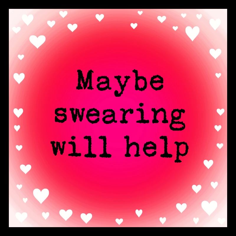 Maybe swearing will help
