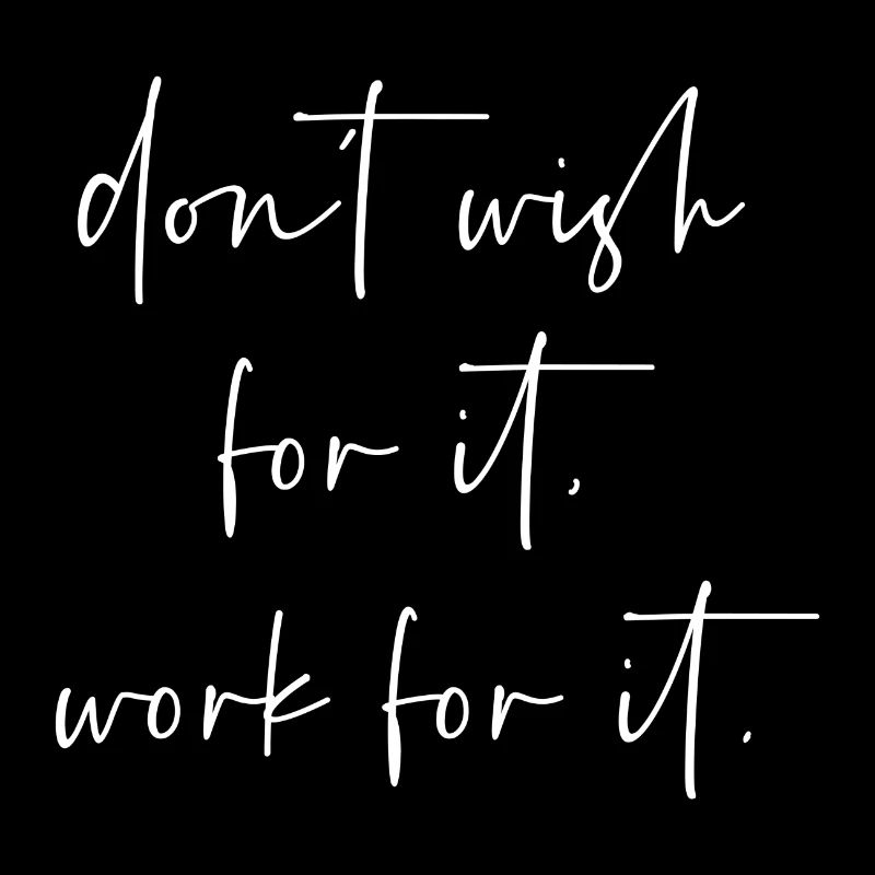 Dont wish for it work for it