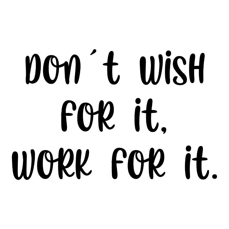 Dont wish for it work for it