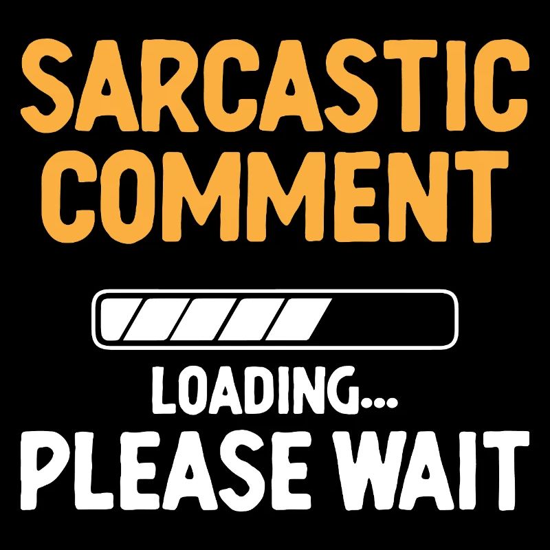 Sarcastic Comment Loading Please Wait Sarcasm