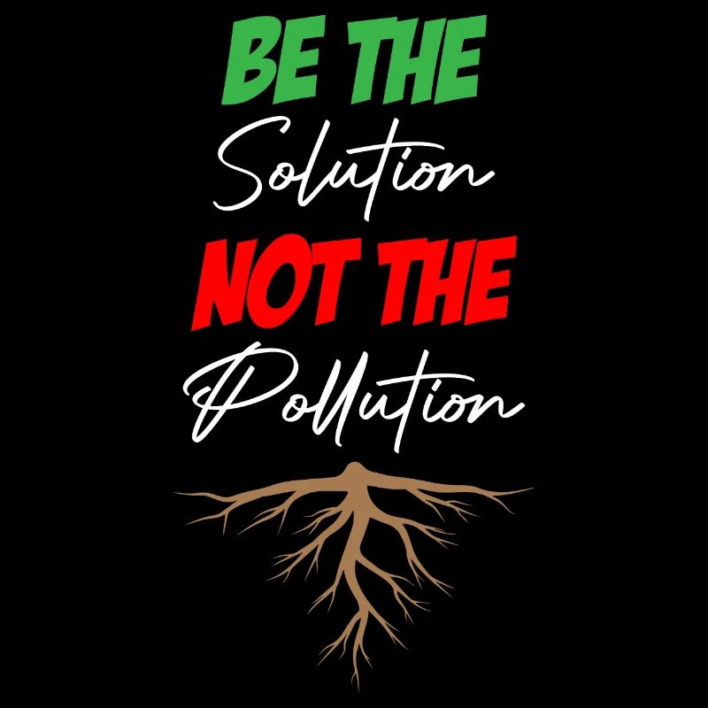 Be The Solution Not The Pollution