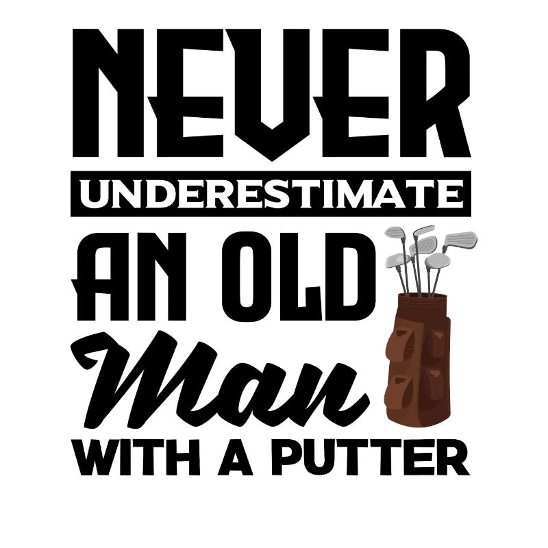 Never Underestimate And Old Man With A Putter Golf