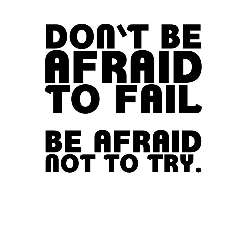 Don't be afraid to fail. Be afraid not to try