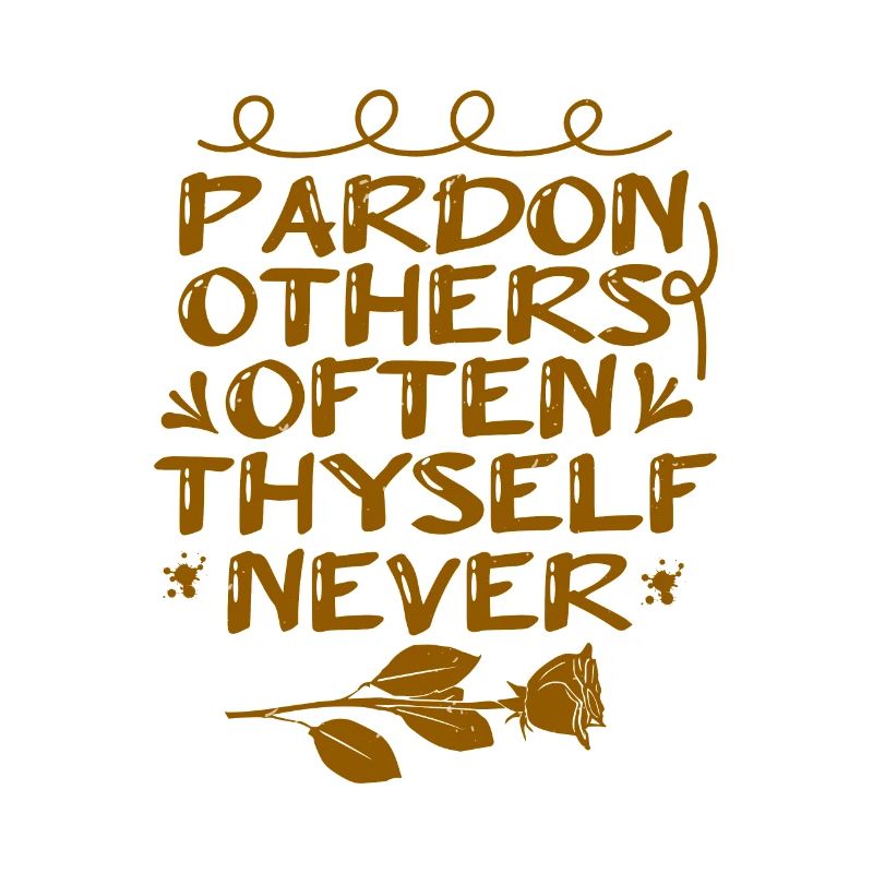PARDON OTHERS OFTEN THYSELF NEVER