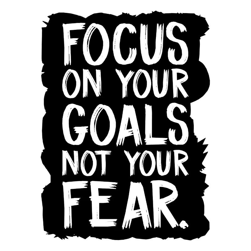 focus on your goals not your fear