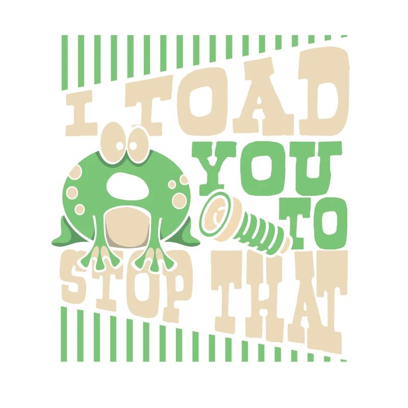 I Toad You To Stop That Toad Tadpole Frog