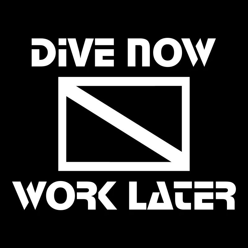 dive now, work later