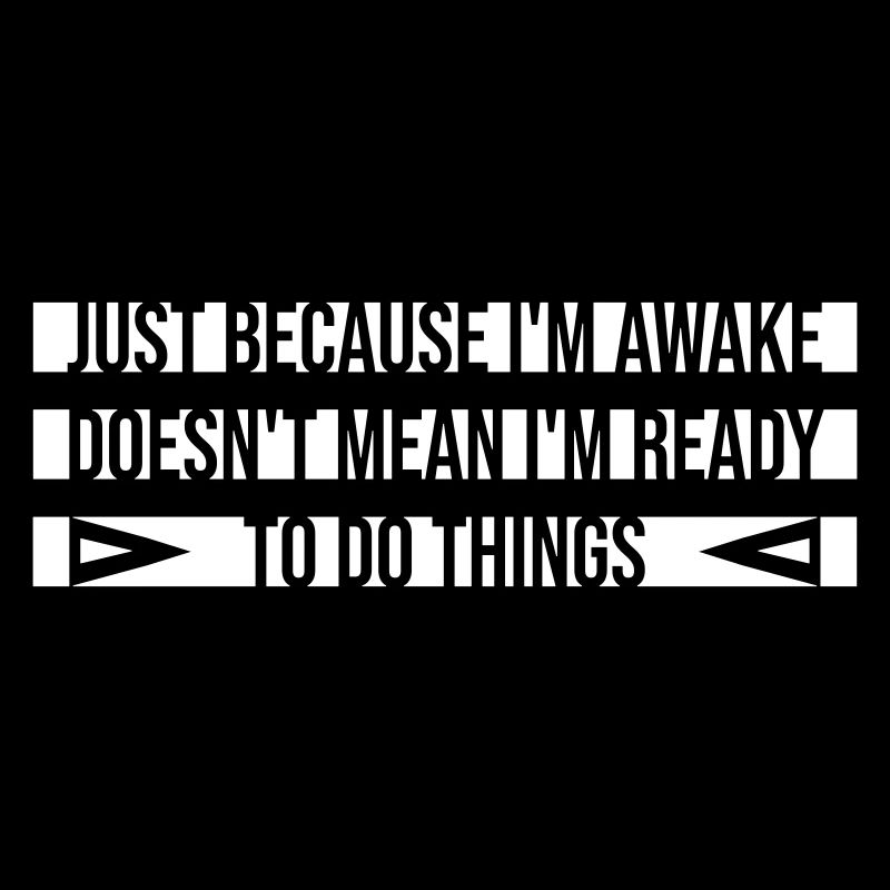 Just Because Im Awake Doesn't Mean Ready Do Things