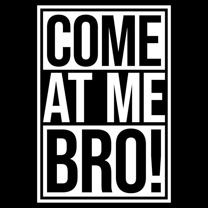 come at me bro