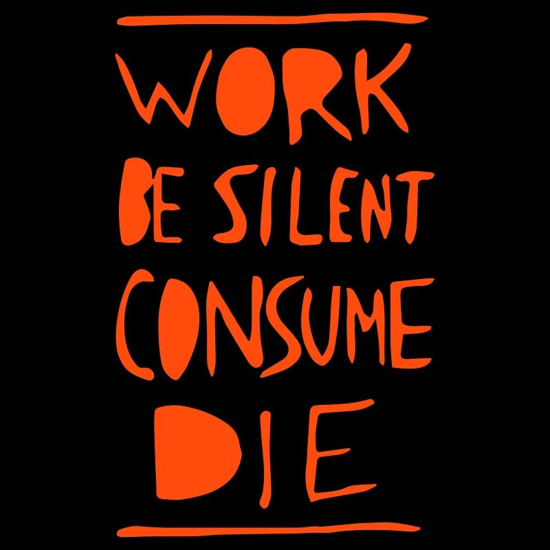 Work. Be Silent. Consume. Die.